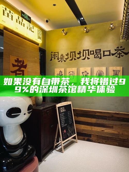 如果没有自带茶，我将错过99%的深圳茶馆精华体验